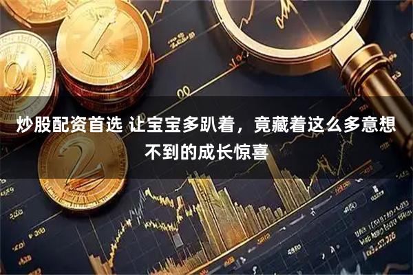 炒股配资首选 让宝宝多趴着，竟藏着这么多意想不到的成长惊喜