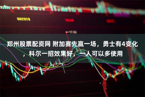 郑州股票配资网 附加赛先赢一场，勇士有4变化，科尔一招效果好，一人可以多使用