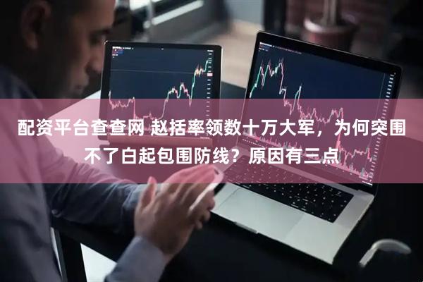 配资平台查查网 赵括率领数十万大军，为何突围不了白起包围防线？原因有三点